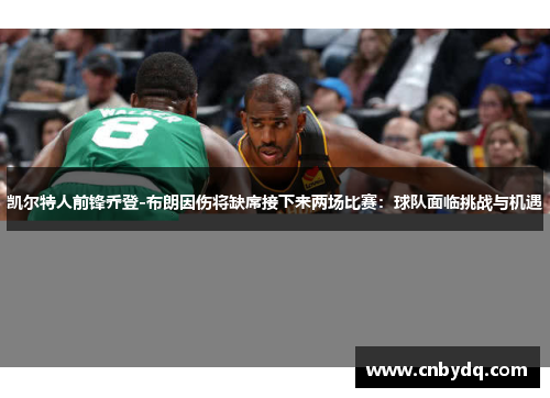 凯尔特人前锋乔登-布朗因伤将缺席接下来两场比赛：球队面临挑战与机遇