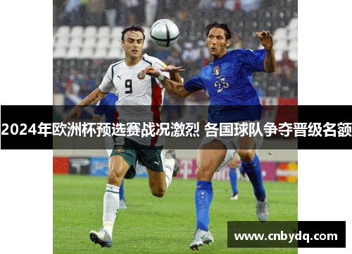 2024年欧洲杯预选赛战况激烈 各国球队争夺晋级名额