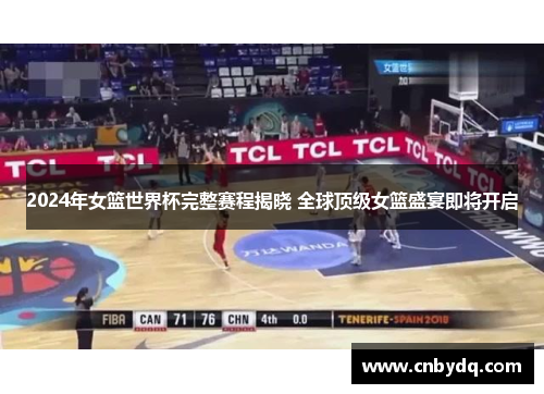 2024年女篮世界杯完整赛程揭晓 全球顶级女篮盛宴即将开启