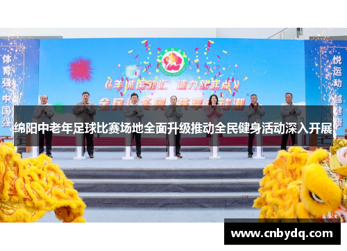 绵阳中老年足球比赛场地全面升级推动全民健身活动深入开展