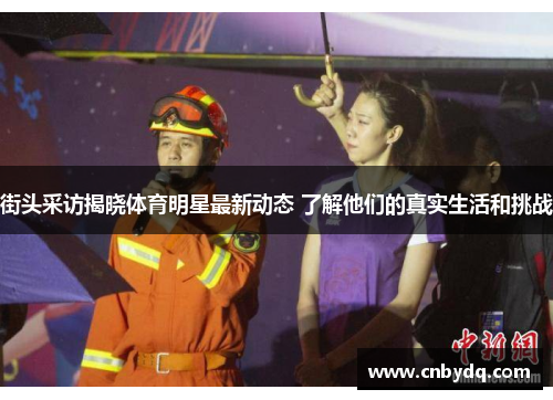 街头采访揭晓体育明星最新动态 了解他们的真实生活和挑战