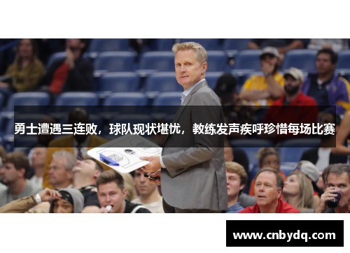 勇士遭遇三连败，球队现状堪忧，教练发声疾呼珍惜每场比赛
