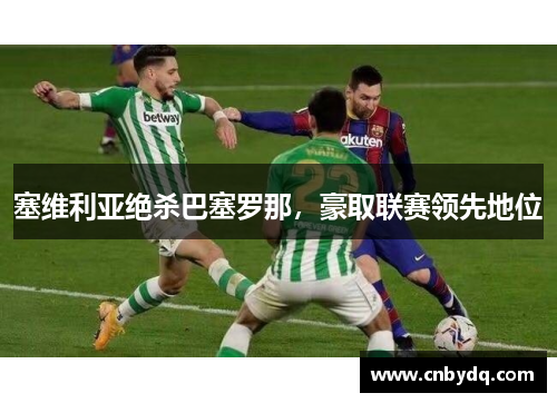 塞维利亚绝杀巴塞罗那，豪取联赛领先地位