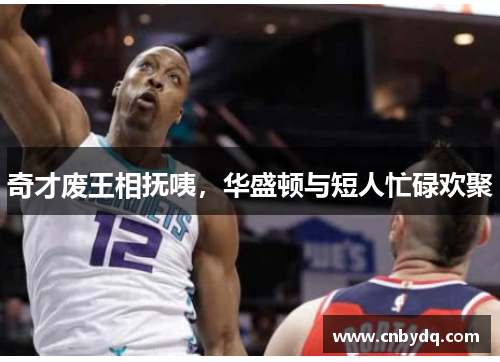 奇才废王相抚咦，华盛顿与短人忙碌欢聚