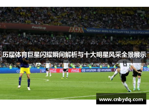 历届体育巨星闪耀瞬间解析与十大明星风采全景展示