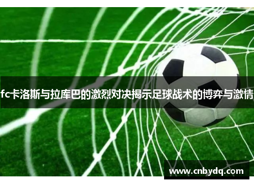 fc卡洛斯与拉库巴的激烈对决揭示足球战术的博弈与激情