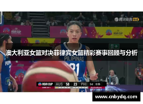 澳大利亚女篮对决菲律宾女篮精彩赛事回顾与分析