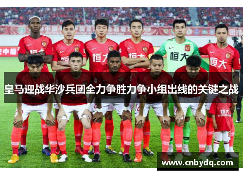 皇马迎战华沙兵团全力争胜力争小组出线的关键之战