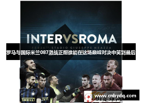 罗马与国际米兰087激战正酣谁能在这场巅峰对决中笑到最后
