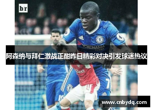 阿森纳与拜仁激战正酣昨日精彩对决引发球迷热议