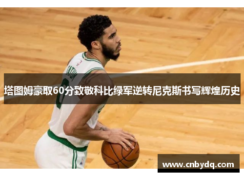 塔图姆豪取60分致敬科比绿军逆转尼克斯书写辉煌历史