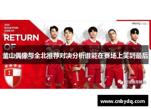 釜山偶像与全北推荐对决分析谁能在赛场上笑到最后