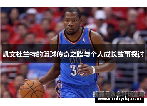 凯文杜兰特的篮球传奇之路与个人成长故事探讨